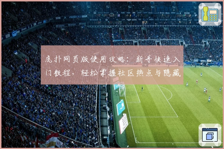 虎扑网页版使用攻略:新手快速入门教程,轻松掌握社区热点与隐藏功能