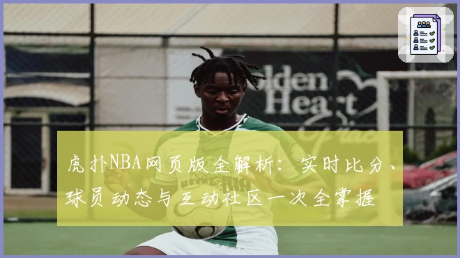 虎扑NBA网页版全解析：实时比分、球员动态与互动社区一次全掌握