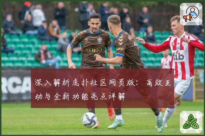 深入解析虎扑社区网页版：高效互动与全新功能亮点详解