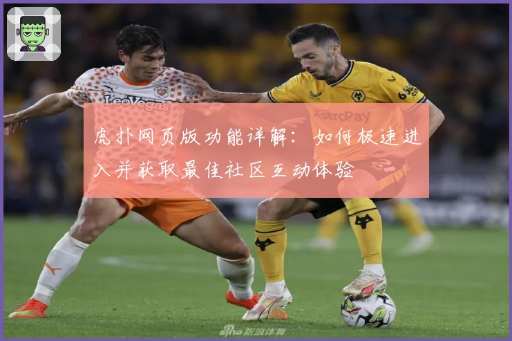 虎扑网页版功能详解：如何极速进入并获取最佳社区互动体验