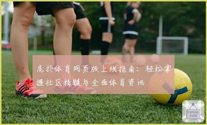 虎扑体育网页版上线指南：轻松掌握社区精髓与全面体育资讯