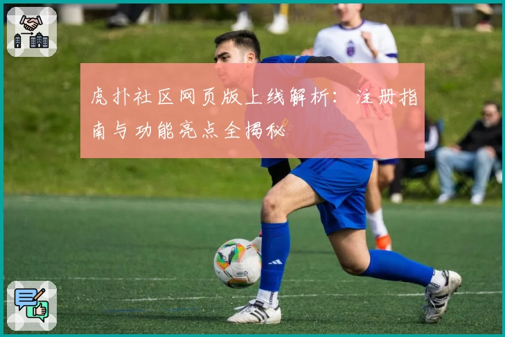 虎扑社区网页版上线解析：注册指南与功能亮点全揭秘