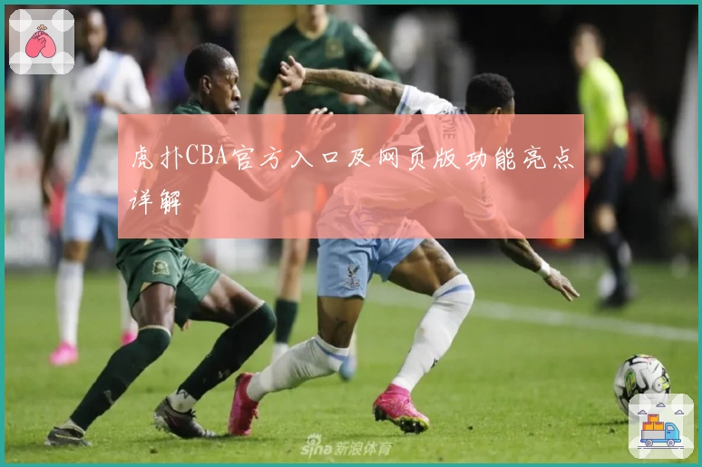 虎扑CBA官方入口及网页版功能亮点详解