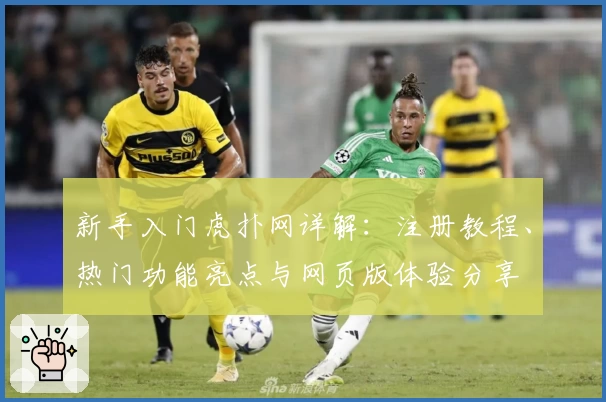 新手入门虎扑网详解：注册教程、热门功能亮点与网页版体验分享
