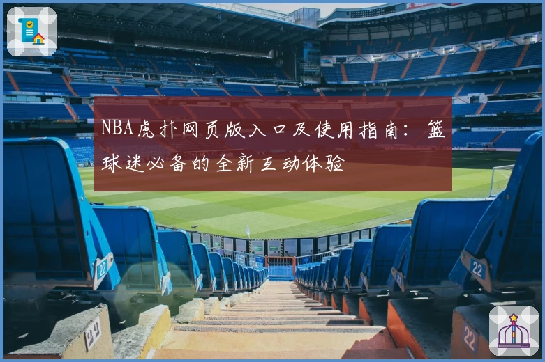 NBA虎扑网页版入口及使用指南：篮球迷必备的全新互动体验