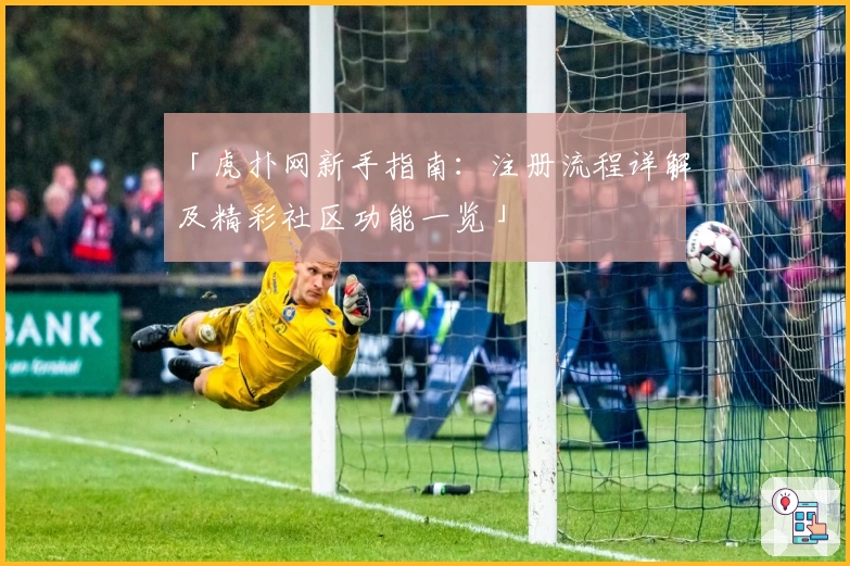 「虎扑网新手指南：注册流程详解及精彩社区功能一览」