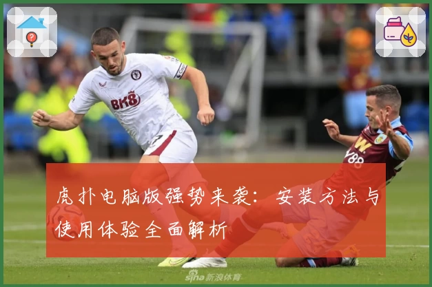 虎扑电脑版强势来袭：安装方法与使用体验全面解析