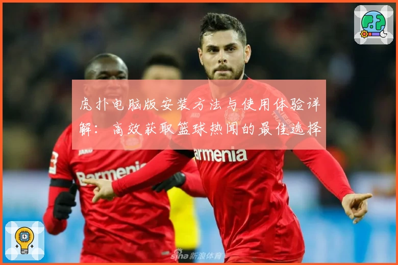 虎扑电脑版安装方法与使用体验详解：高效获取篮球热闻的最佳选择