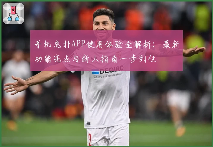 手机虎扑APP使用体验全解析：最新功能亮点与新人指南一步到位