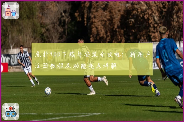 虎扑App下载与安装全攻略：新用户注册教程及功能亮点详解