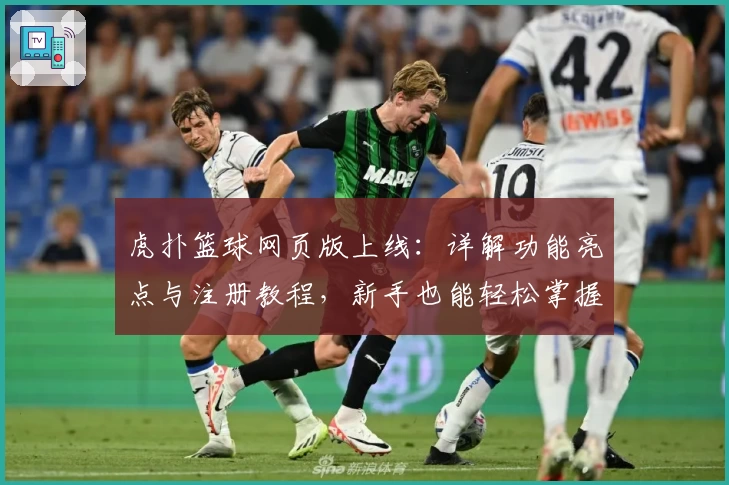 虎扑篮球网页版上线:详解功能亮点与注册教程,新手也能轻松掌握