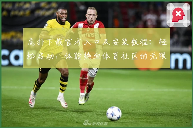 虎扑下载官方入口及安装教程：轻松启动，体验热血体育社区的无限魅力