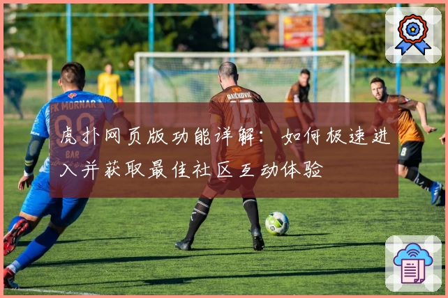 虎扑网页版功能详解：如何极速进入并获取最佳社区互动体验
