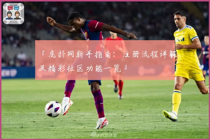 「虎扑网新手指南：注册流程详解及精彩社区功能一览」