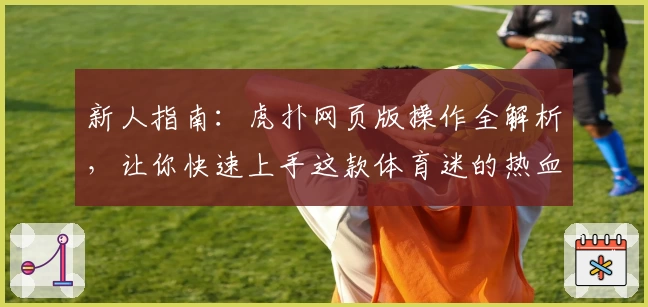 新人指南：虎扑网页版操作全解析，让你快速上手这款体育迷的热血社区