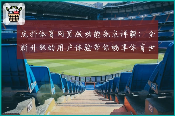 虎扑体育网页版功能亮点详解：全新升级的用户体验带你畅享体育世界