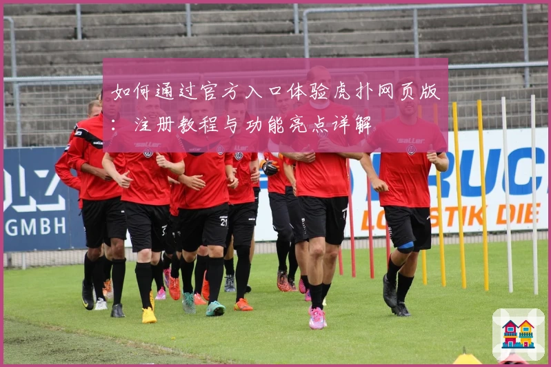 如何通过官方入口体验虎扑网页版：注册教程与功能亮点详解