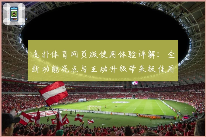 虎扑体育网页版使用体验详解：全新功能亮点与互动升级带来极佳用户感受