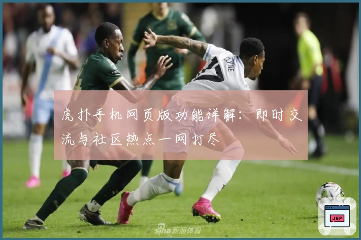 虎扑手机网页版功能详解：即时交流与社区热点一网打尽