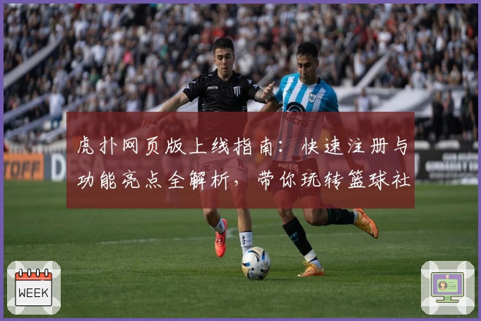 虎扑网页版上线指南:快速注册与功能亮点全解析,带你玩转篮球社区新体验